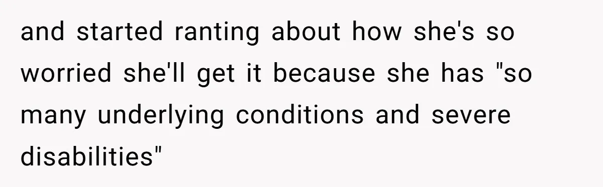 and started ranting about how she's so worried she'll get it because she has "so many underlying conditions and severe disabilities"