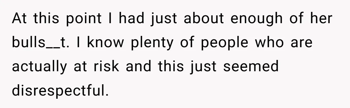 At this point I had just about enough of her bulls__t. I know plenty of people who are actually at risk and this just seemed disrespectful.