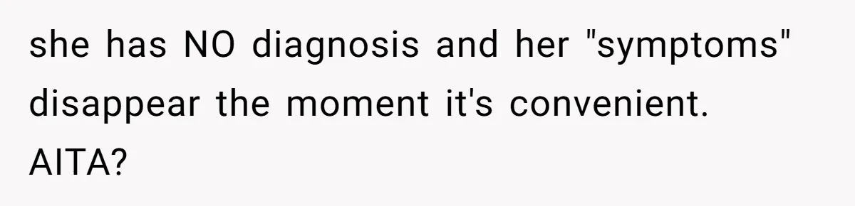 she has NO diagnosis and her "symptoms" disappear the moment it's convenient. AITA?