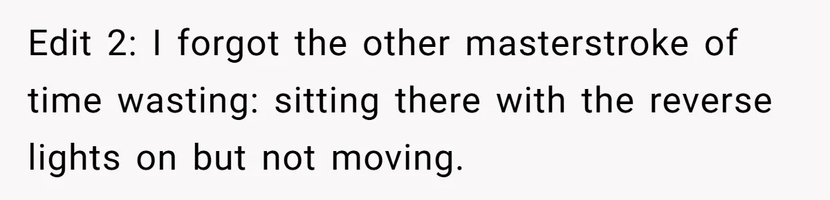 Edit 2: I forgot the other masterstroke of time wasting: sitting there with the reverse lights on but not moving.