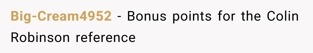 Big-Cream4952 − Bonus points for the Colin Robinson reference