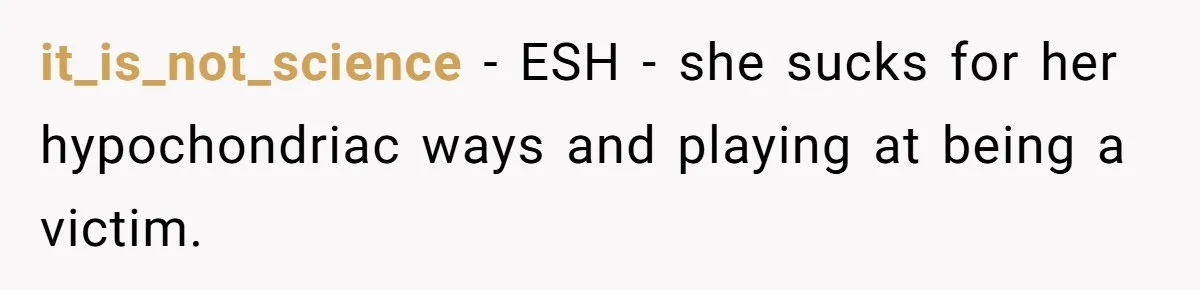 it_is_not_science − ESH - she sucks for her hypochondriac ways and playing at being a victim.