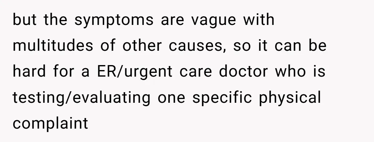 but the symptoms are vague with multitudes of other causes, so it can be hard for a ER/urgent care doctor who is testing/evaluating one specific physical complaint