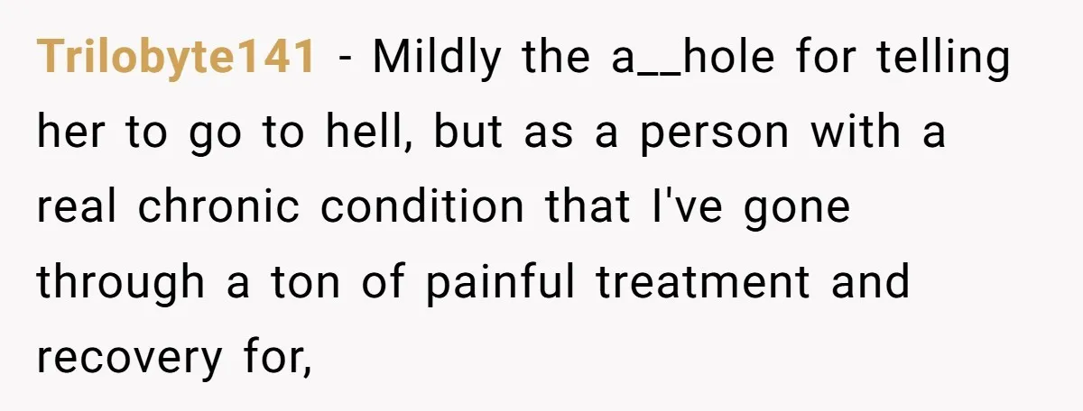 Trilobyte141 − Mildly the a__hole for telling her to go to hell, but as a person with a real chronic condition that I've gone through a ton of painful treatment...