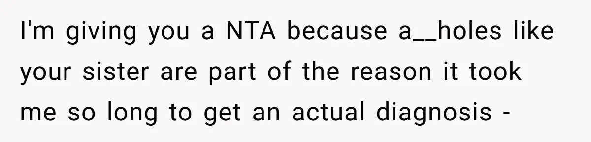 I'm giving you a NTA because a__holes like your sister are part of the reason it took me so long to get an actual diagnosis -