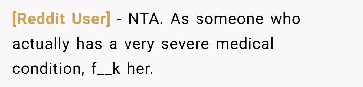 [Reddit User] − NTA. As someone who actually has a very severe medical condition, f__k her.