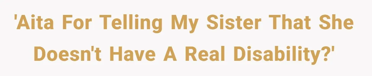 'AITA for telling my sister that she doesn't have a real disability?'