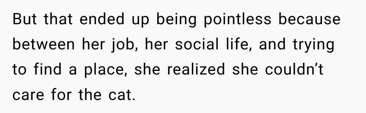 But that ended up being pointless because between her job, her social life, and trying to find a place, she realized she couldn’t care for the cat.