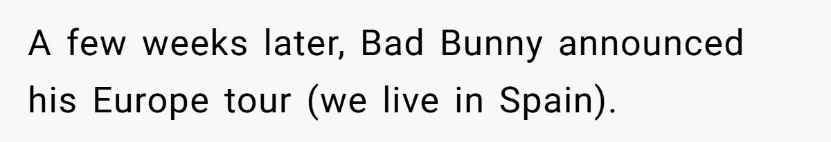 A few weeks later, Bad Bunny announced his Europe tour (we live in Spain).