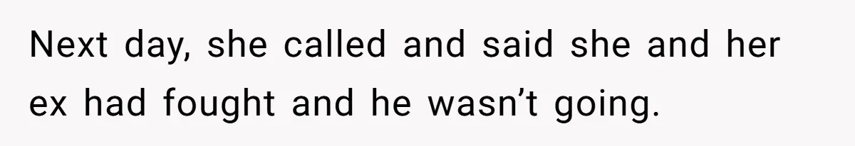 Next day, she called and said she and her ex had fought and he wasn’t going.