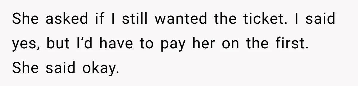 She asked if I still wanted the ticket. I said yes, but I’d have to pay her on the first. She said okay.