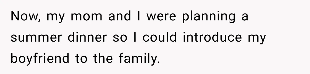 Now, my mom and I were planning a summer dinner so I could introduce my boyfriend to the family.