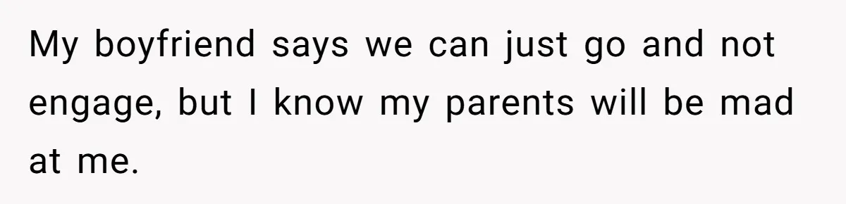 My boyfriend says we can just go and not engage, but I know my parents will be mad at me.