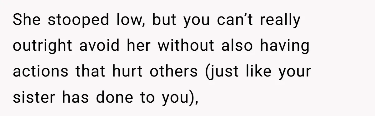 She stooped low, but you can’t really outright avoid her without also having actions that hurt others (just like your sister has done to you),