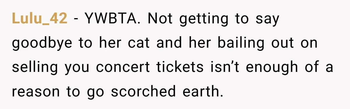 Lulu_42 − YWBTA. Not getting to say goodbye to her cat and her bailing out on selling you concert tickets isn’t enough of a reason to go scorched earth.