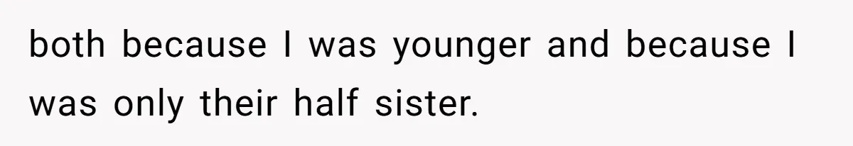 both because I was younger and because I was only their half sister.