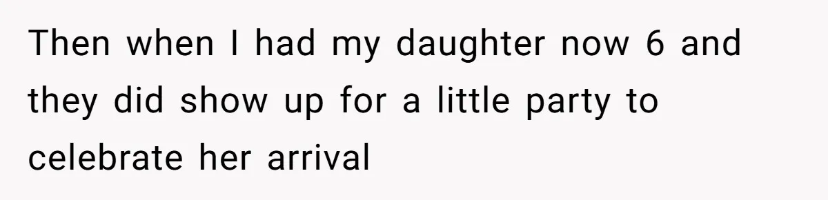 Then when I had my daughter now 6 and they did show up for a little party to celebrate her arrival