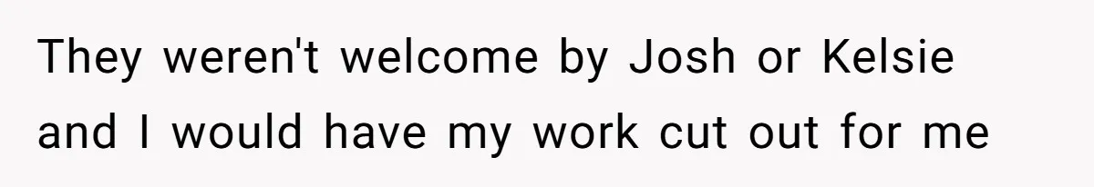 They weren't welcome by Josh or Kelsie and I would have my work cut out for me