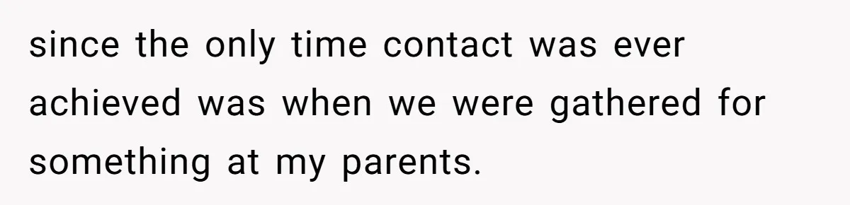 since the only time contact was ever achieved was when we were gathered for something at my parents.