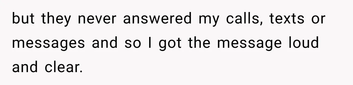 but they never answered my calls, texts or messages and so I got the message loud and clear.