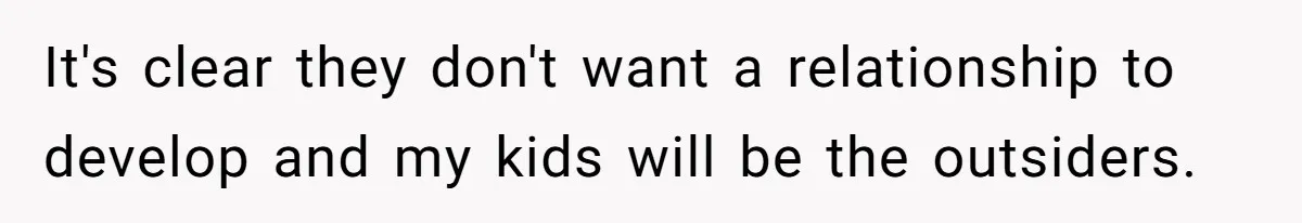It's clear they don't want a relationship to develop and my kids will be the outsiders.