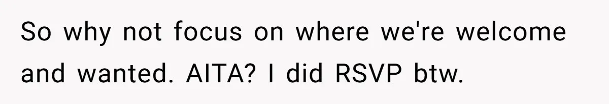So why not focus on where we're welcome and wanted. AITA? I did RSVP btw.