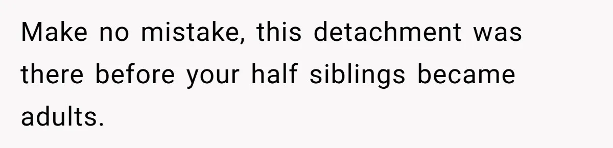 Make no mistake, this detachment was there before your half siblings became adults.