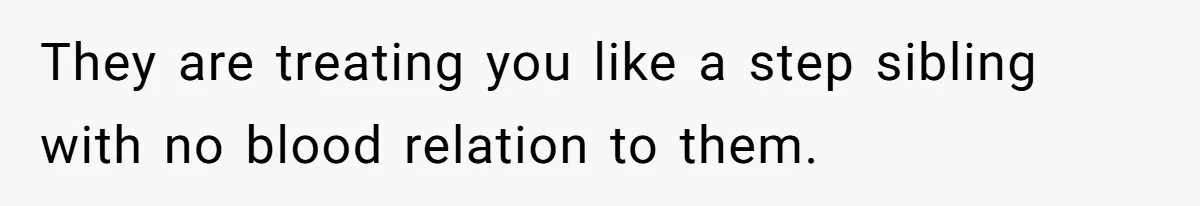 They are treating you like a step sibling with no blood relation to them.