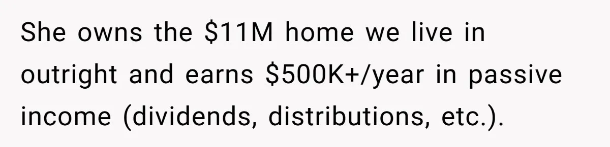 She owns the $11M home we live in outright and earns $500K+/year in passive income (dividends, distributions, etc.).