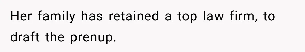 Her family has retained a top law firm, to draft the prenup.