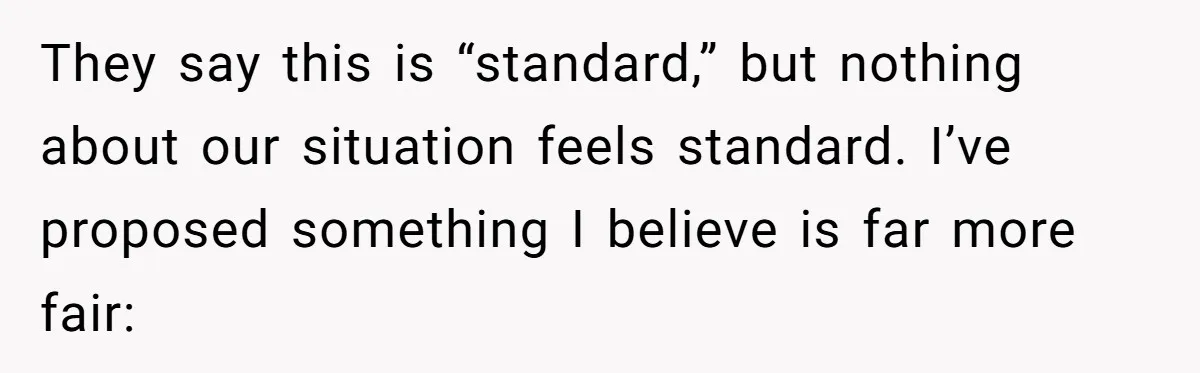 They say this is “standard,” but nothing about our situation feels standard. I’ve proposed something I believe is far more fair: