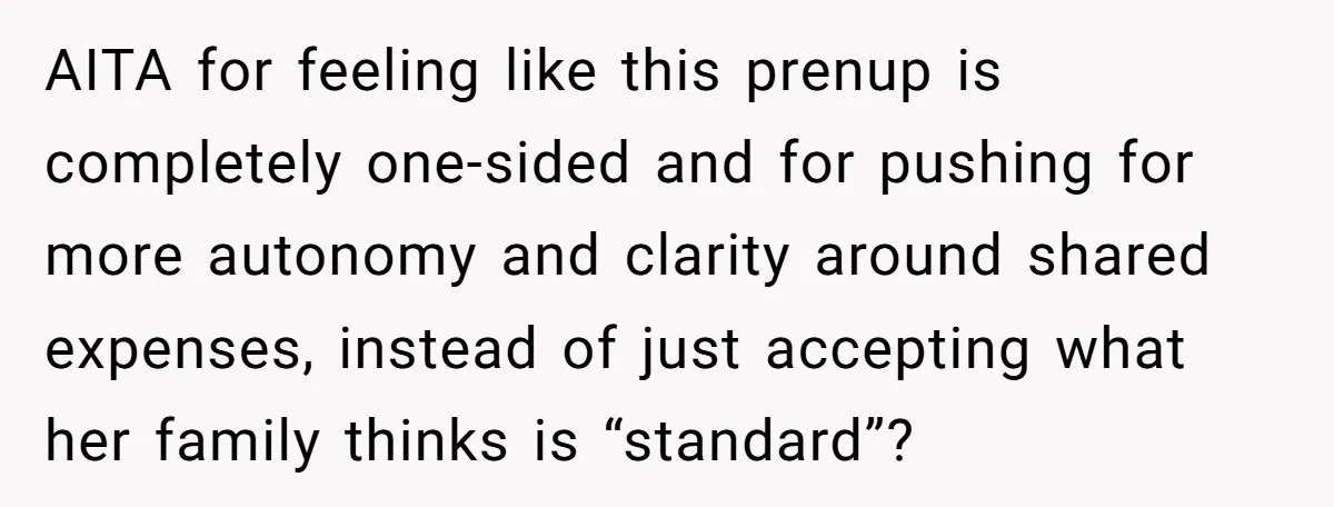 AITA for feeling like this prenup is completely one-sided and for pushing for more autonomy and clarity around shared expenses, instead of just accepting what her family thinks is “standard”?