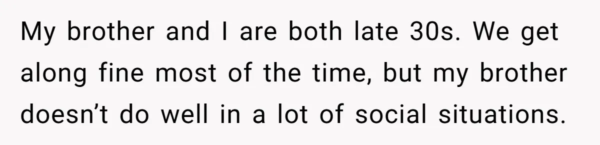 Man Calls His Brother An Insecure Man-Baby Over Comments About His Wife’s Makeup My brother and I are both late 30s. We get along fine most of the time, but my brother doesn’t do well in a lot of social situations.