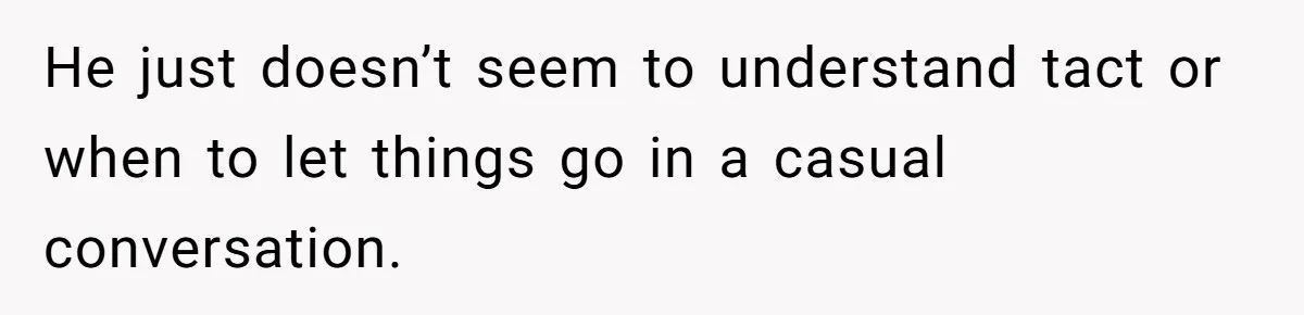 Man Calls His Brother An Insecure Man-Baby Over Comments About His Wife’s Makeup He just doesn’t seem to understand tact or when to let things go in a casual conversation.