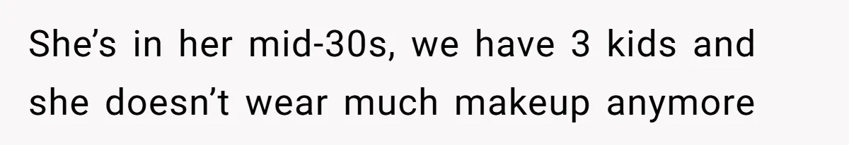 Man Calls His Brother An Insecure Man-Baby Over Comments About His Wife’s Makeup She’s in her mid-30s, we have 3 kids and she doesn’t wear much makeup anymore