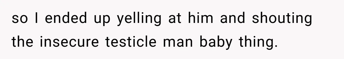 Man Calls His Brother An Insecure Man-Baby Over Comments About His Wife’s Makeup so I ended up yelling at him and shouting the insecure testicle man baby thing.