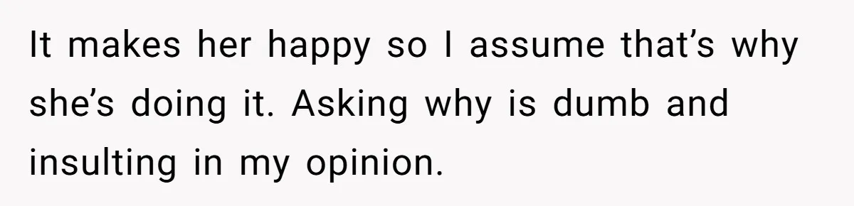 Man Calls His Brother An Insecure Man-Baby Over Comments About His Wife’s Makeup It makes her happy so I assume that’s why she’s doing it. Asking why is dumb and insulting in my opinion.