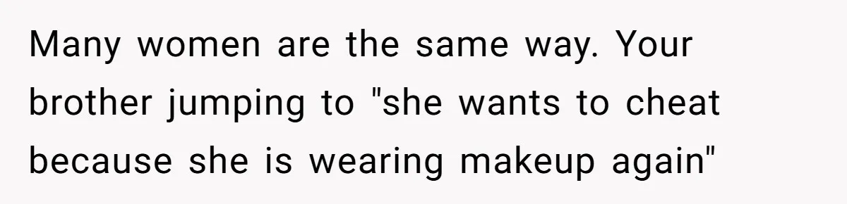 Man Calls His Brother An Insecure Man-Baby Over Comments About His Wife’s Makeup Many women are the same way. Your brother jumping to "she wants to cheat because she is wearing makeup again"