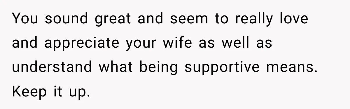Man Calls His Brother An Insecure Man-Baby Over Comments About His Wife’s Makeup You sound great and seem to really love and appreciate your wife as well as understand what being supportive means. Keep it up.