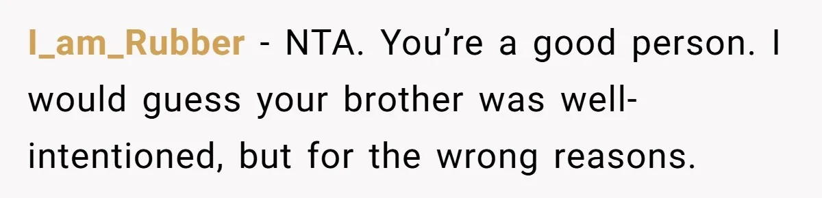 Man Calls His Brother An Insecure Man-Baby Over Comments About His Wife’s Makeup I_am_Rubber − NTA. You’re a good person. I would guess your brother was well-intentioned, but for the wrong reasons.