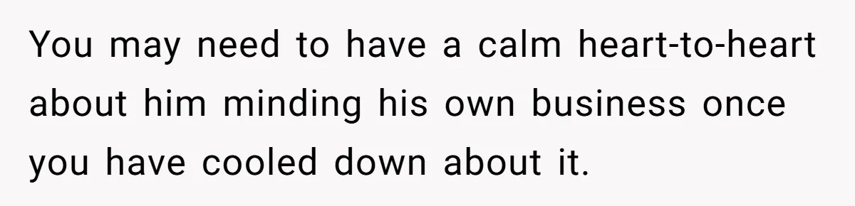 Man Calls His Brother An Insecure Man-Baby Over Comments About His Wife’s Makeup You may need to have a calm heart-to-heart about him minding his own business once you have cooled down about it.