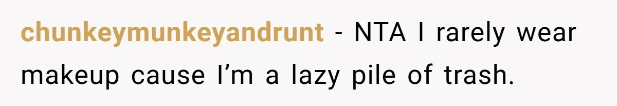 Man Calls His Brother An Insecure Man-Baby Over Comments About His Wife’s Makeup chunkeymunkeyandrunt − NTA I rarely wear makeup cause I’m a lazy pile of trash.