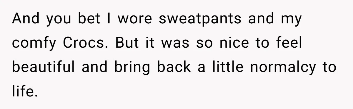 Man Calls His Brother An Insecure Man-Baby Over Comments About His Wife’s Makeup And you bet I wore sweatpants and my comfy Crocs. But it was so nice to feel beautiful and bring back a little normalcy to life.