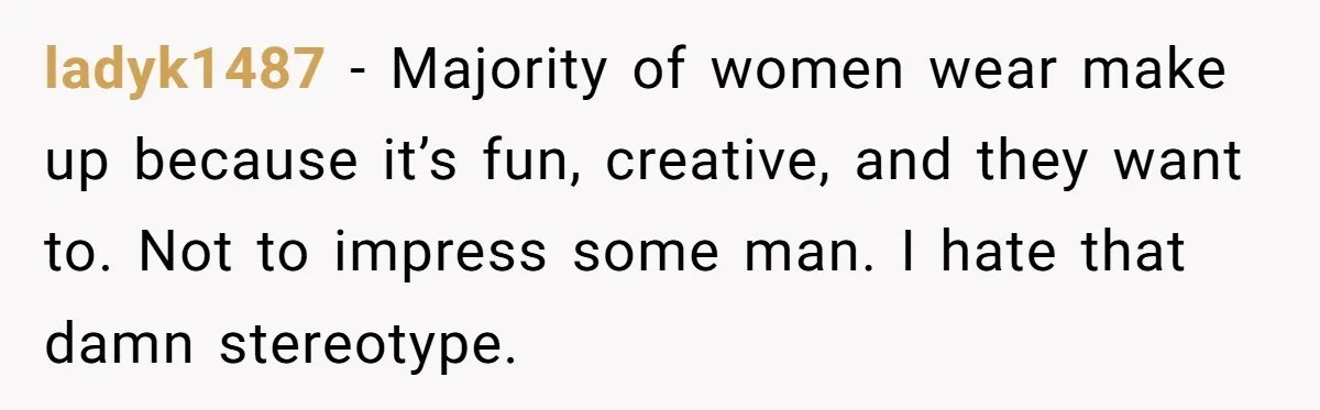 Man Calls His Brother An Insecure Man-Baby Over Comments About His Wife’s Makeup ladyk1487 − Majority of women wear make up because it’s fun, creative, and they want to. Not to impress some man. I hate that damn stereotype.