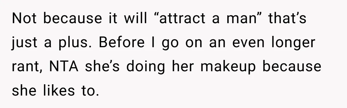 Man Calls His Brother An Insecure Man-Baby Over Comments About His Wife’s Makeup Not because it will “attract a man” that’s just a plus. Before I go on an even longer rant, NTA she’s doing her makeup because she likes to.