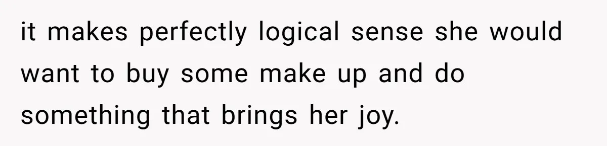 Man Calls His Brother An Insecure Man-Baby Over Comments About His Wife’s Makeup it makes perfectly logical sense she would want to buy some make up and do something that brings her joy.