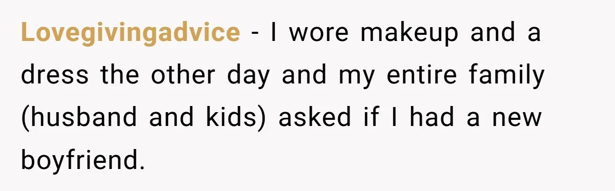 Man Calls His Brother An Insecure Man-Baby Over Comments About His Wife’s Makeup Lovegivingadvice − I wore makeup and a dress the other day and my entire family (husband and kids) asked if I had a new boyfriend.