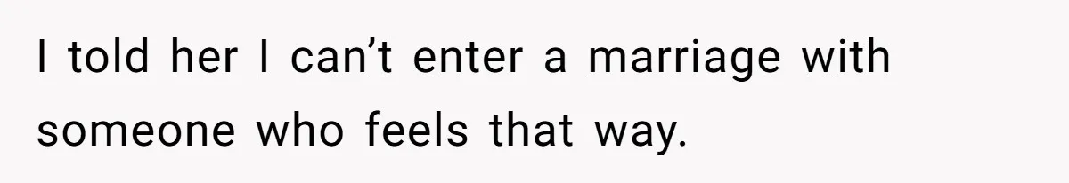 I told her I can’t enter a marriage with someone who feels that way.