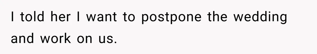 I told her I want to postpone the wedding and work on us.