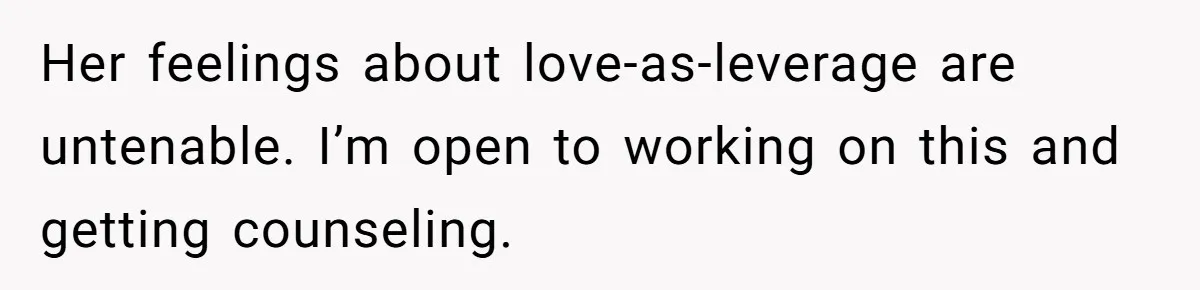 Her feelings about love-as-leverage are untenable. I’m open to working on this and getting counseling.